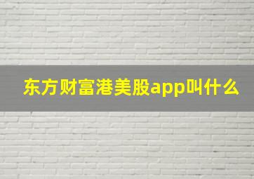 东方财富港美股app叫什么