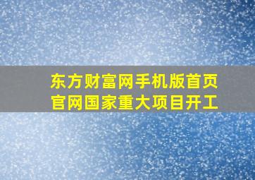 东方财富网手机版首页官网国家重大项目开工