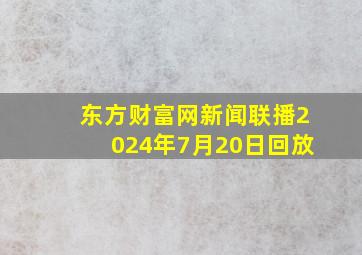 东方财富网新闻联播2024年7月20日回放