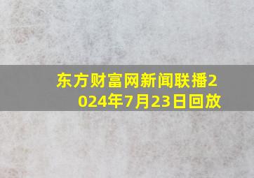 东方财富网新闻联播2024年7月23日回放