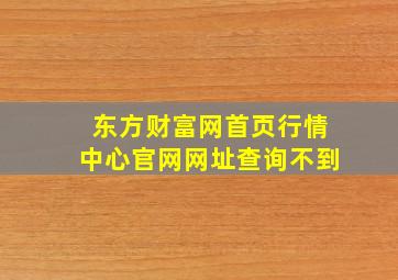 东方财富网首页行情中心官网网址查询不到