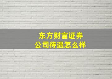 东方财富证券公司待遇怎么样