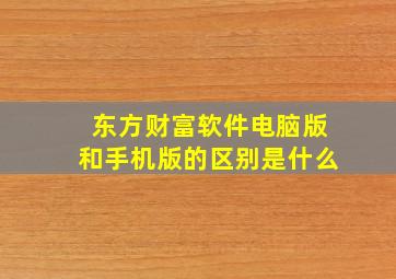 东方财富软件电脑版和手机版的区别是什么