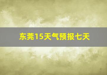 东莞15天气预报七天