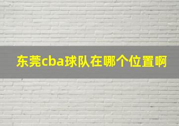 东莞cba球队在哪个位置啊