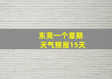 东莞一个星期天气预报15天