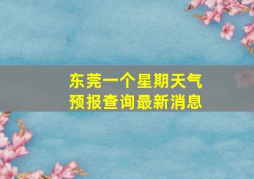 东莞一个星期天气预报查询最新消息