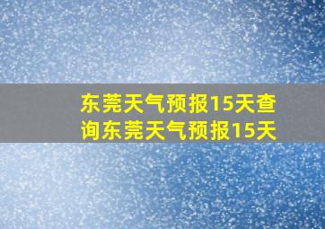 东莞天气预报15天查询东莞天气预报15天