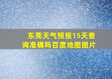 东莞天气预报15天查询准确吗百度地图图片