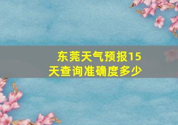 东莞天气预报15天查询准确度多少