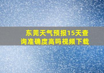 东莞天气预报15天查询准确度高吗视频下载