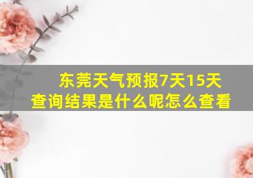 东莞天气预报7天15天查询结果是什么呢怎么查看