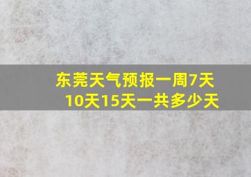 东莞天气预报一周7天10天15天一共多少天