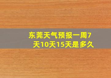 东莞天气预报一周7天10天15天是多久