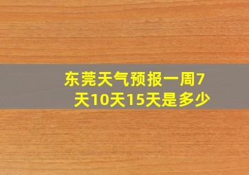 东莞天气预报一周7天10天15天是多少