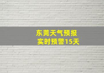 东莞天气预报实时预警15天