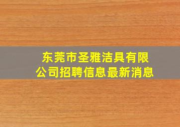 东莞市圣雅洁具有限公司招聘信息最新消息