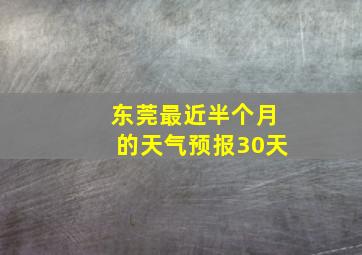 东莞最近半个月的天气预报30天