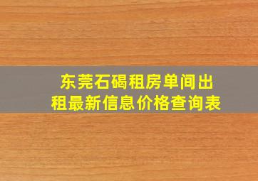 东莞石碣租房单间出租最新信息价格查询表