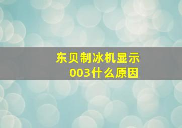 东贝制冰机显示003什么原因