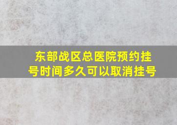 东部战区总医院预约挂号时间多久可以取消挂号