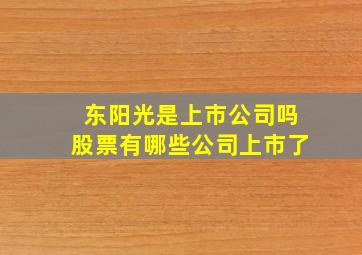 东阳光是上市公司吗股票有哪些公司上市了