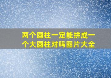 两个圆柱一定能拼成一个大圆柱对吗图片大全