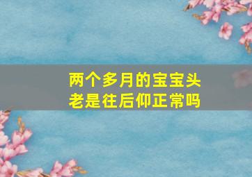 两个多月的宝宝头老是往后仰正常吗