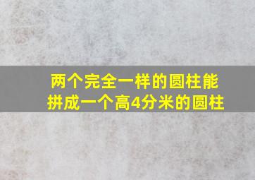 两个完全一样的圆柱能拼成一个高4分米的圆柱