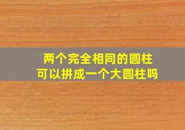 两个完全相同的圆柱可以拼成一个大圆柱吗