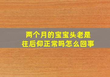 两个月的宝宝头老是往后仰正常吗怎么回事