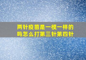 两针疫苗是一模一样的吗怎么打第三针第四针