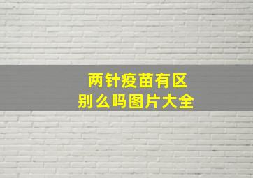 两针疫苗有区别么吗图片大全