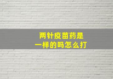 两针疫苗药是一样的吗怎么打