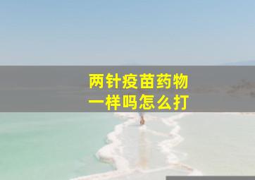 两针疫苗药物一样吗怎么打