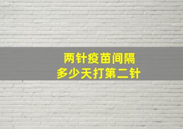 两针疫苗间隔多少天打第二针