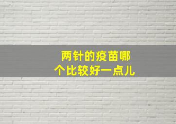 两针的疫苗哪个比较好一点儿