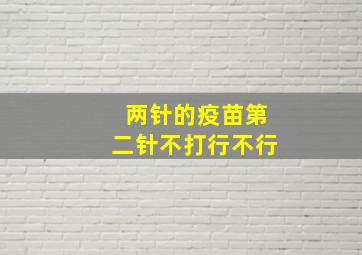 两针的疫苗第二针不打行不行