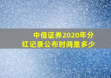 中信证券2020年分红记录公布时间是多少