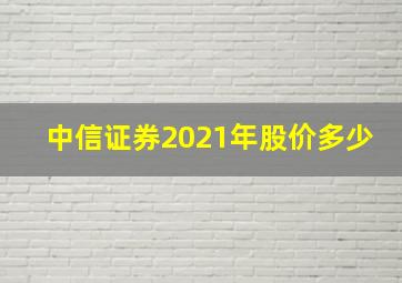 中信证券2021年股价多少