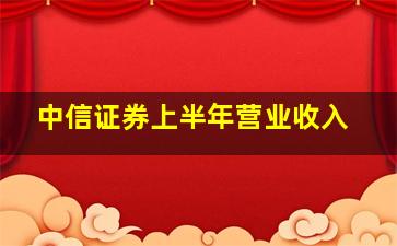 中信证券上半年营业收入