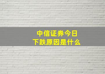 中信证券今日下跌原因是什么