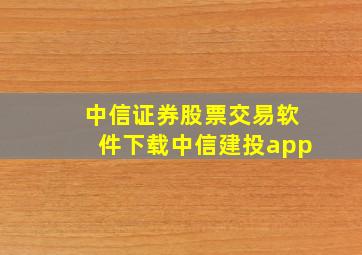 中信证券股票交易软件下载中信建投app