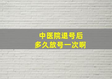 中医院退号后多久放号一次啊