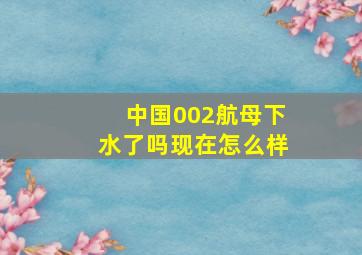 中国002航母下水了吗现在怎么样