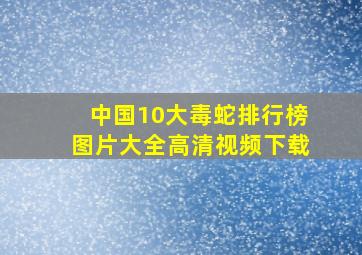 中国10大毒蛇排行榜图片大全高清视频下载