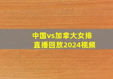 中国vs加拿大女排直播回放2024视频