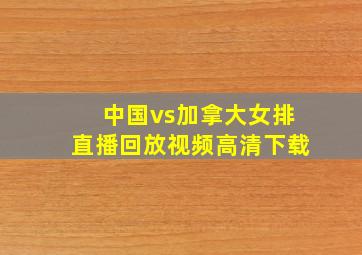 中国vs加拿大女排直播回放视频高清下载