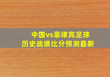 中国vs菲律宾足球历史战绩比分预测最新