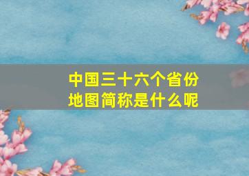 中国三十六个省份地图简称是什么呢